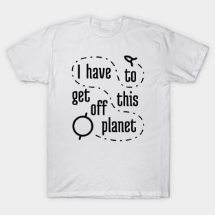 I Have To Get Off This Planet 2 T-Shirt